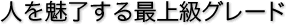 人を魅了する最上級グレード